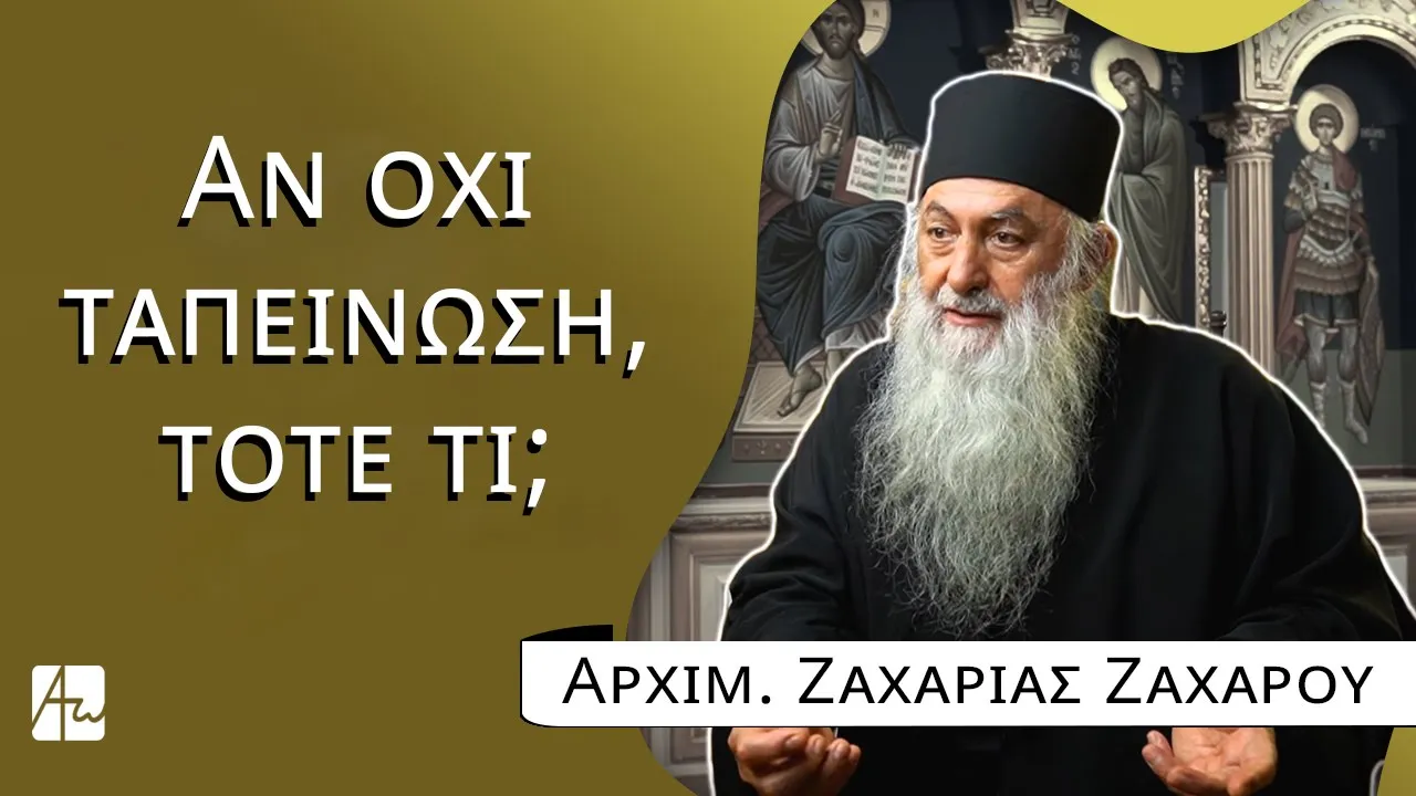 Αν όχι ταπείνωση, τότε τι; - Αρχιμ. Ζαχαρίας του Έσσεξ